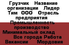 Грузчик › Название организации ­ Лидер Тим, ООО › Отрасль предприятия ­ Промышленность, производство › Минимальный оклад ­ 22 000 - Все города Работа » Вакансии   . Мордовия респ.